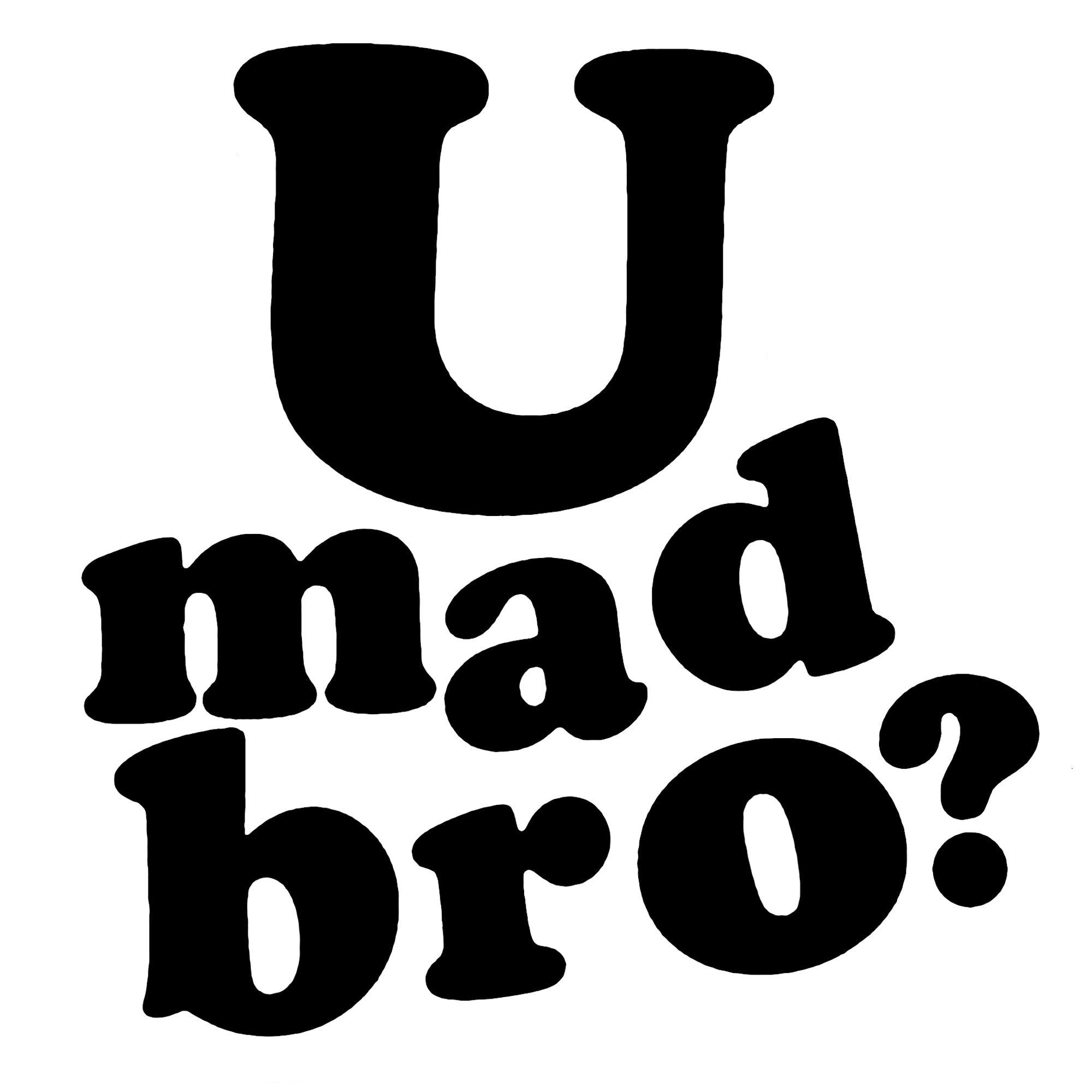 U Mad Bro?